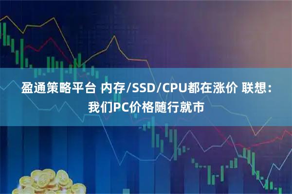 盈通策略平台 内存/SSD/CPU都在涨价 联想：我们PC价格随行就市