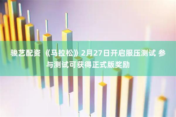 骏艺配资 《马拉松》2月27日开启服压测试 参与测试可获得正式版奖励